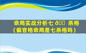 命局实战分析七 🐠 杀格（偏官格命局是七杀格吗）